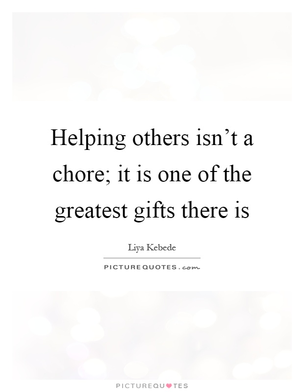 Helping others isn't a chore; it is one of the greatest gifts there is Picture Quote #1