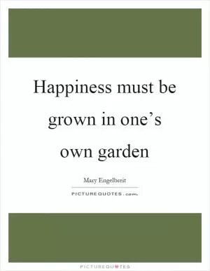Happiness must be grown in one’s own garden Picture Quote #1
