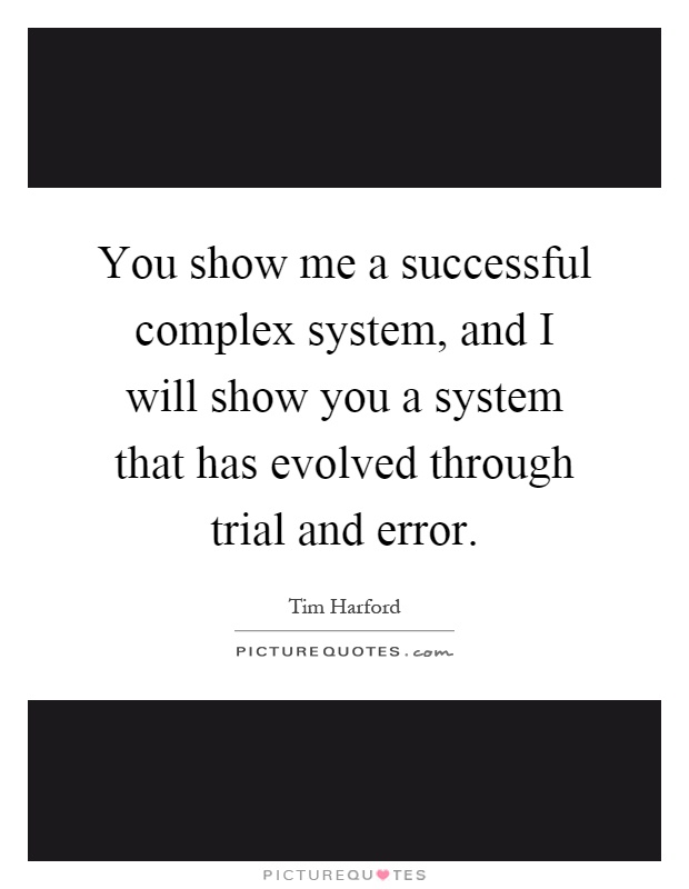 You show me a successful complex system, and I will show you a system that has evolved through trial and error Picture Quote #1