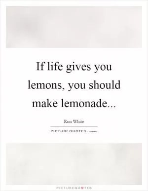 If life gives you lemons, you should make lemonade Picture Quote #1