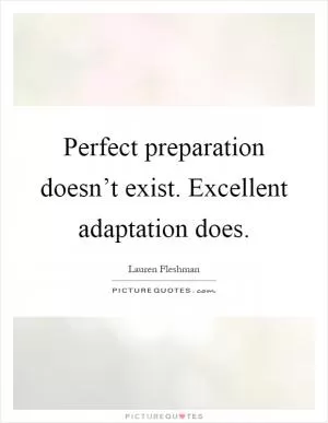 Perfect preparation doesn’t exist. Excellent adaptation does Picture Quote #1