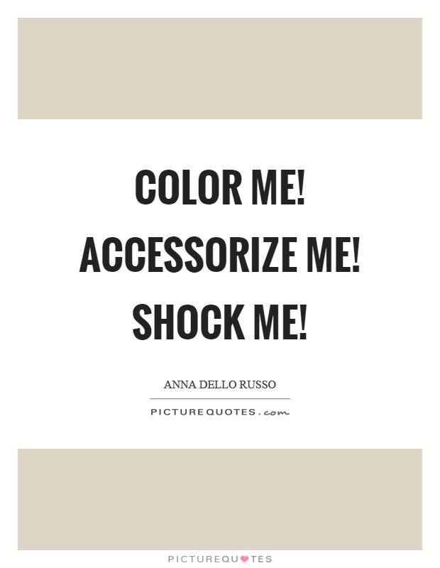 Color me! Accessorize me! Shock me! Picture Quote #1