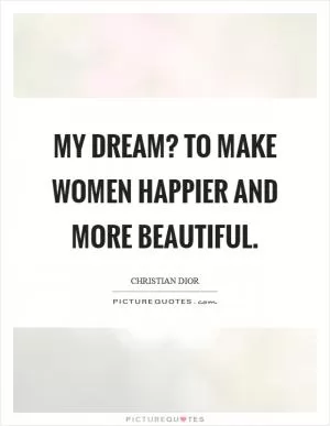 My dream? To make women happier and more beautiful Picture Quote #1