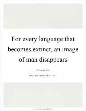 For every language that becomes extinct, an image of man disappears Picture Quote #1
