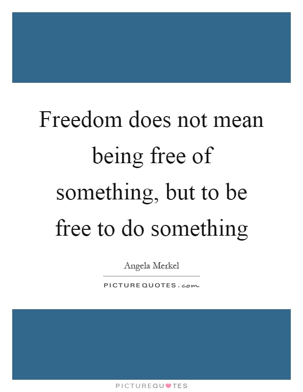 Freedom does not mean being free of something, but to be free to do something Picture Quote #1