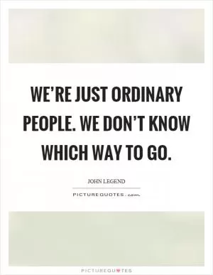 We’re just ordinary people. We don’t know which way to go Picture Quote #1
