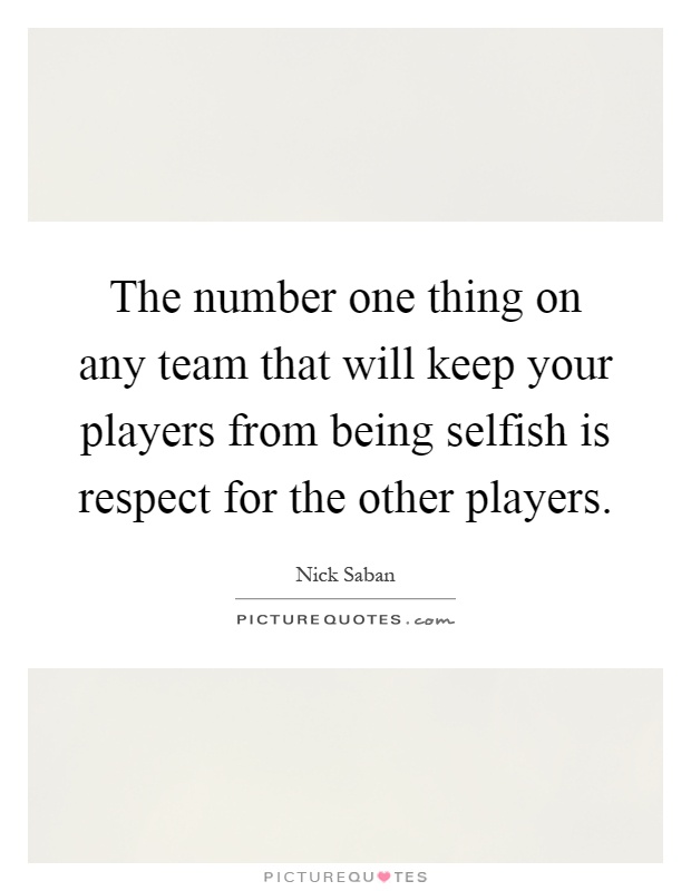 The number one thing on any team that will keep your players from being selfish is respect for the other players Picture Quote #1