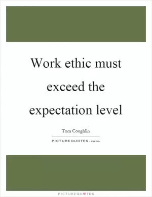 Work ethic must exceed the expectation level Picture Quote #1