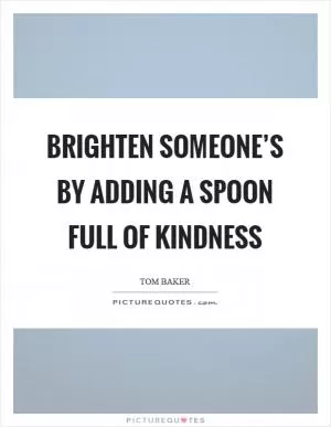 Brighten someone’s by adding a spoon full of kindness Picture Quote #1