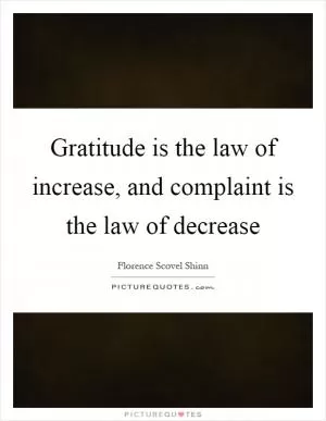 Gratitude is the law of increase, and complaint is the law of decrease Picture Quote #1