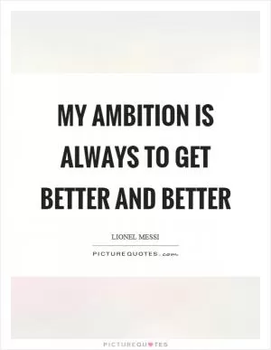My ambition is always to get better and better Picture Quote #1