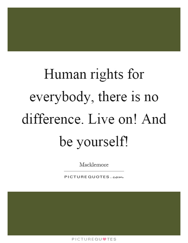 Human rights for everybody, there is no difference. Live on! And be yourself! Picture Quote #1