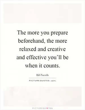 The more you prepare beforehand, the more relaxed and creative and effective you’ll be when it counts Picture Quote #1