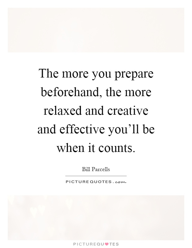 The more you prepare beforehand, the more relaxed and creative and effective you'll be when it counts Picture Quote #1