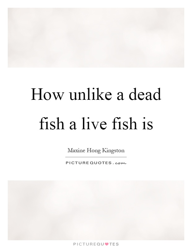 How unlike a dead fish a live fish is Picture Quote #1