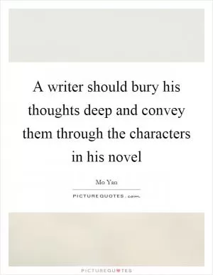 A writer should bury his thoughts deep and convey them through the characters in his novel Picture Quote #1