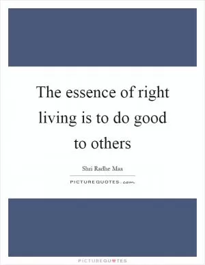 The essence of right living is to do good to others Picture Quote #1