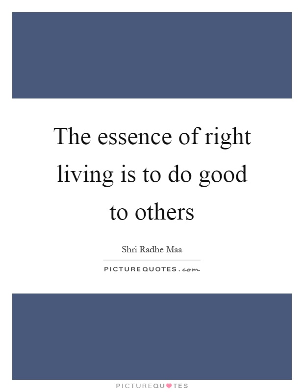 The essence of right living is to do good to others Picture Quote #1