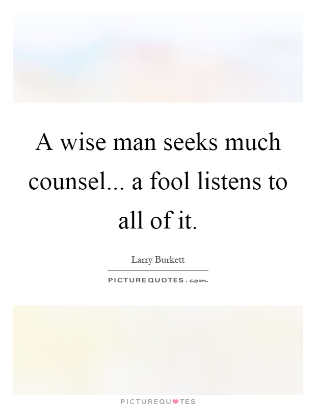 A wise man seeks much counsel... a fool listens to all of it Picture Quote #1