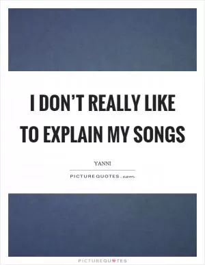 I don’t really like to explain my songs Picture Quote #1