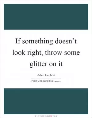 If something doesn’t look right, throw some glitter on it Picture Quote #1