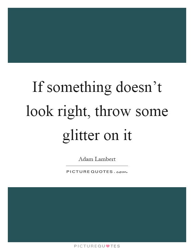 If something doesn't look right, throw some glitter on it Picture Quote #1