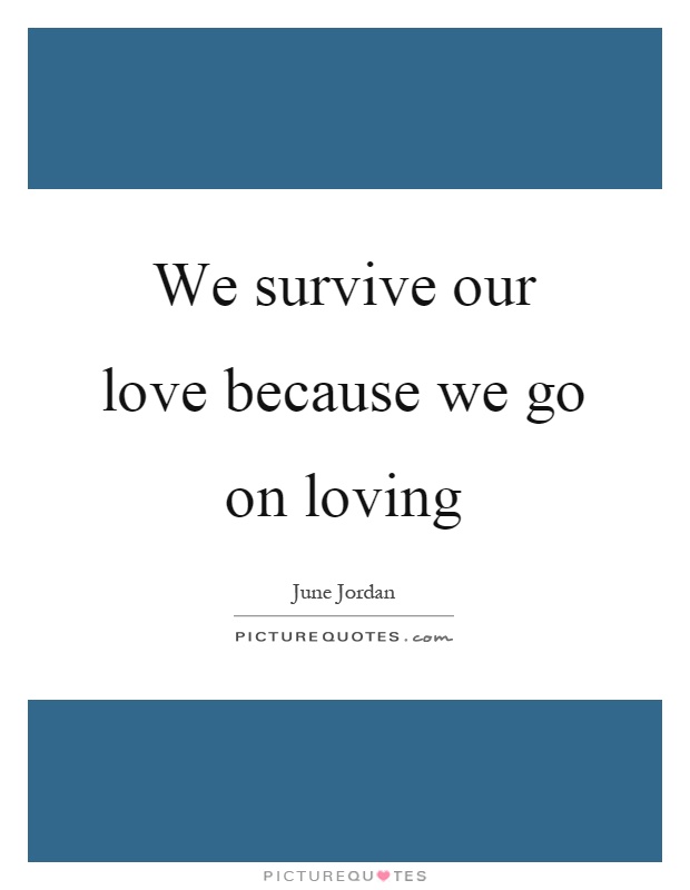 We survive our love because we go on loving Picture Quote #1