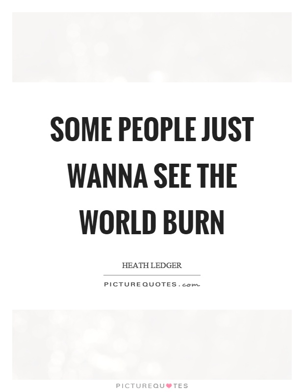 Some people just wanna see the world burn Picture Quote #1