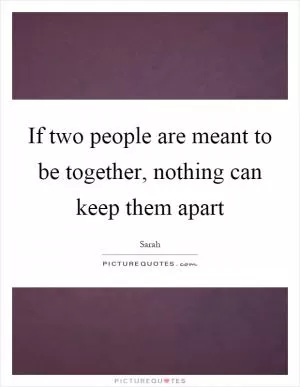 If two people are meant to be together, nothing can keep them apart Picture Quote #1