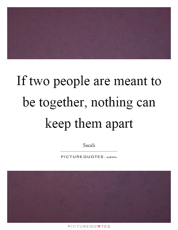 If two people are meant to be together, nothing can keep them apart Picture Quote #1