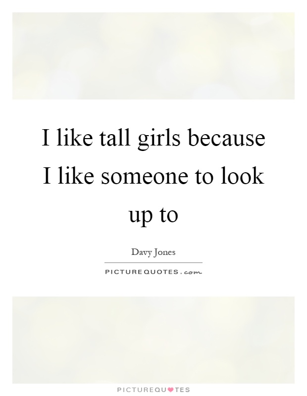 I like tall girls because I like someone to look up to Picture Quote #1
