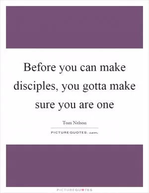 Before you can make disciples, you gotta make sure you are one Picture Quote #1