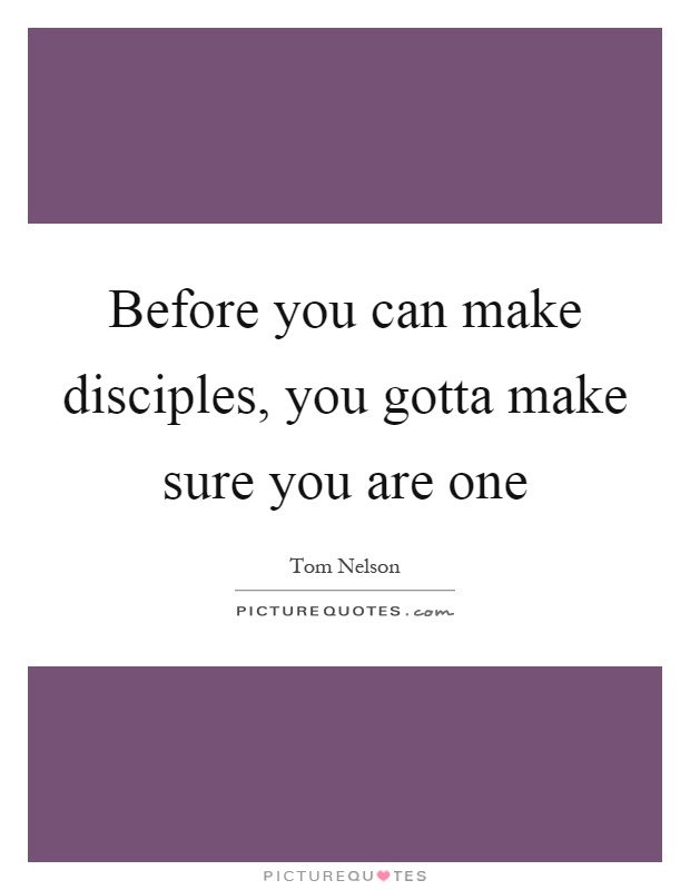 Before you can make disciples, you gotta make sure you are one Picture Quote #1
