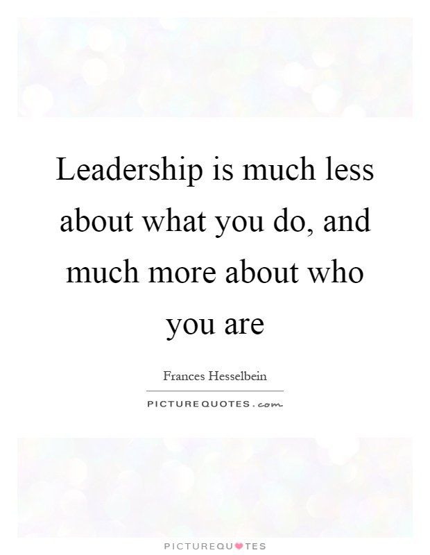 Leadership is much less about what you do, and much more about who you are Picture Quote #1