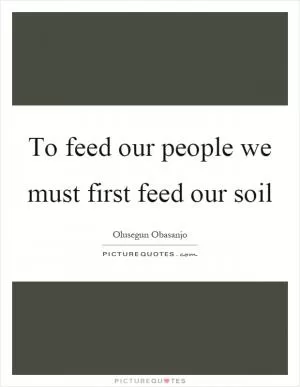 To feed our people we must first feed our soil Picture Quote #1