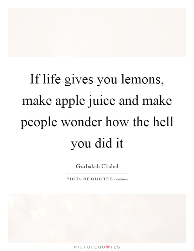 If life gives you lemons, make apple juice and make people wonder how the hell you did it Picture Quote #1