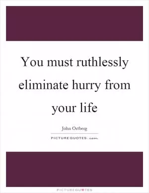 You must ruthlessly eliminate hurry from your life Picture Quote #1