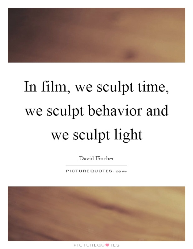 In film, we sculpt time, we sculpt behavior and we sculpt light Picture Quote #1