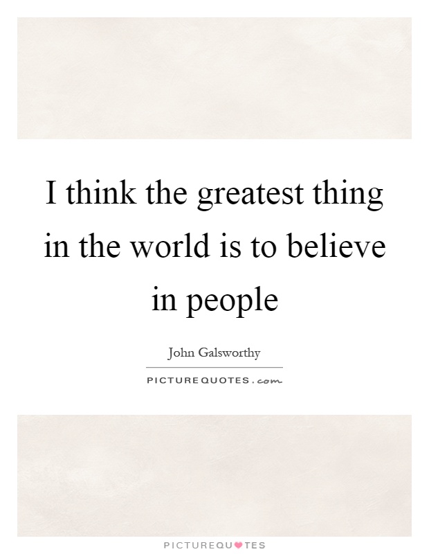 I think the greatest thing in the world is to believe in people Picture Quote #1