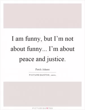 I am funny, but I’m not about funny... I’m about peace and justice Picture Quote #1