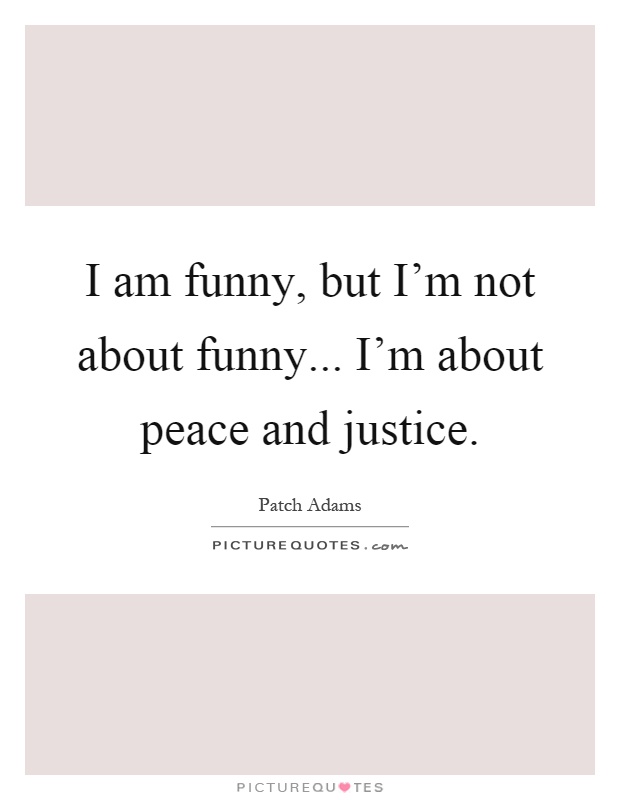 I am funny, but I'm not about funny... I'm about peace and justice Picture Quote #1
