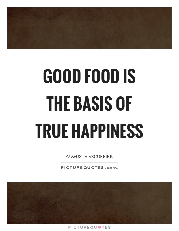 Good food is the basis of true happiness Picture Quote #1