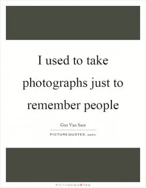 I used to take photographs just to remember people Picture Quote #1