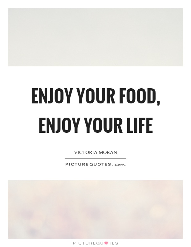 Enjoy your food, enjoy your life Picture Quote #1