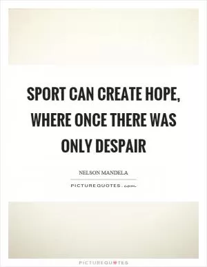 Sport can create hope, where once there was only despair Picture Quote #1