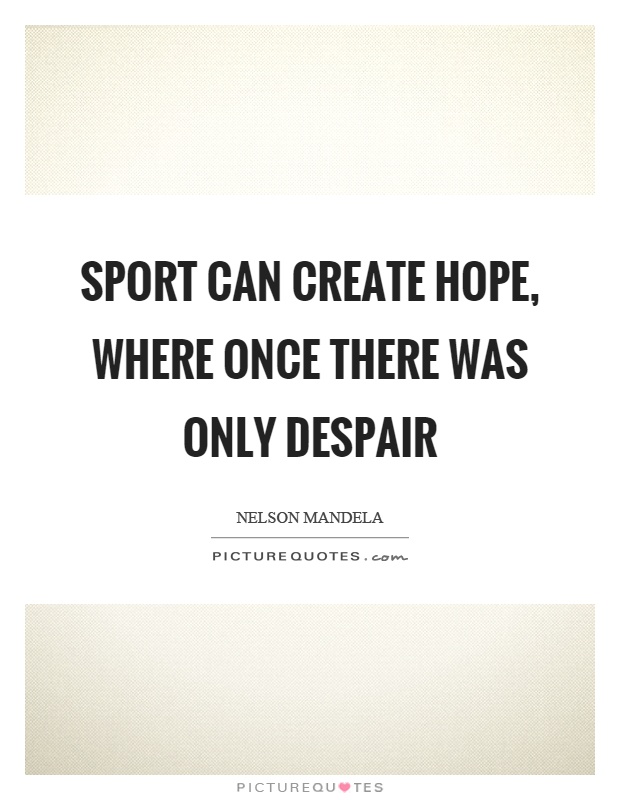 Sport can create hope, where once there was only despair Picture Quote #1