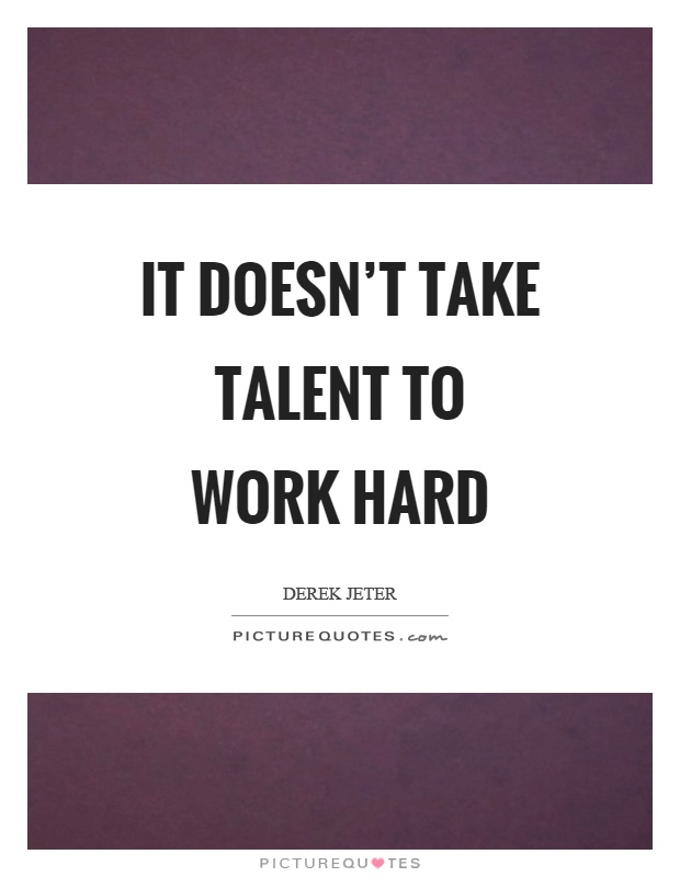 It doesn't take talent to work hard Picture Quote #1