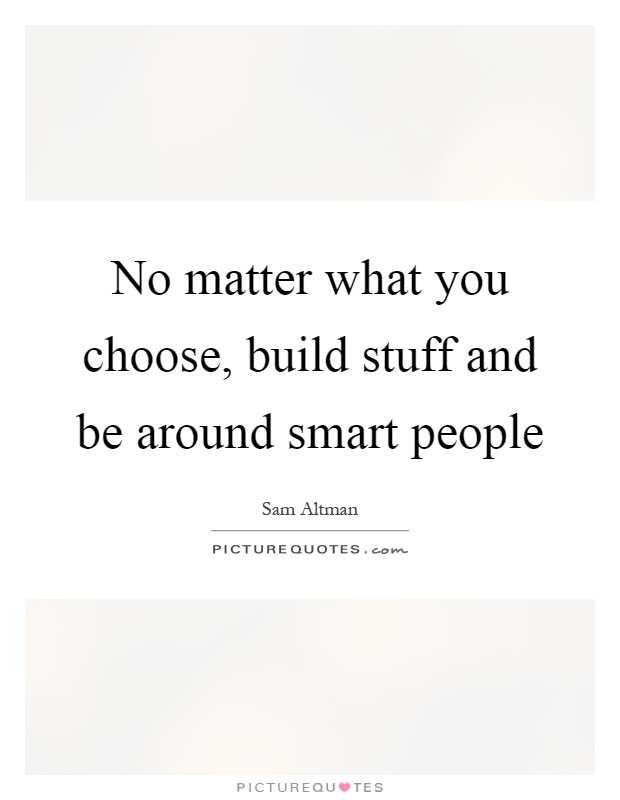 No matter what you choose, build stuff and be around smart people Picture Quote #1