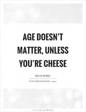 Age doesn’t matter, unless you’re cheese Picture Quote #1