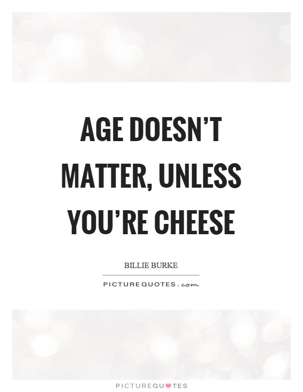 Age doesn't matter, unless you're cheese Picture Quote #1